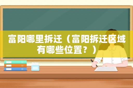 富陽哪里拆遷（富陽拆遷區域有哪些位置？）