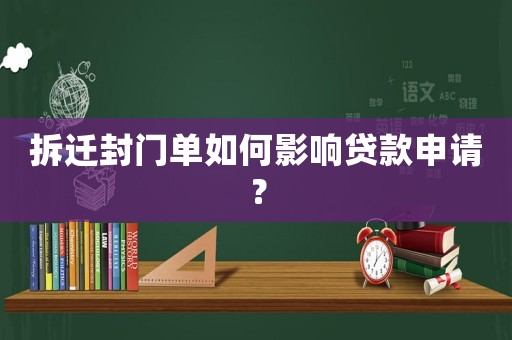 拆遷封門單如何影響貸款申請？