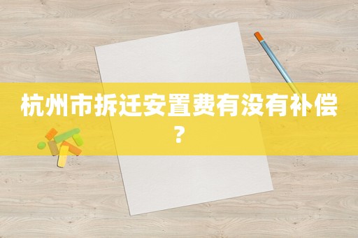 杭州市拆遷安置費(fèi)有沒(méi)有補(bǔ)償?