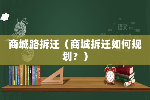 商城路拆遷（商城拆遷如何規劃？）