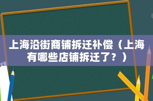 上海沿街商鋪拆遷補(bǔ)償（上海有哪些店鋪拆遷了？）