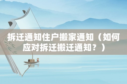 拆遷通知住戶搬家通知（如何應對拆遷搬遷通知？）