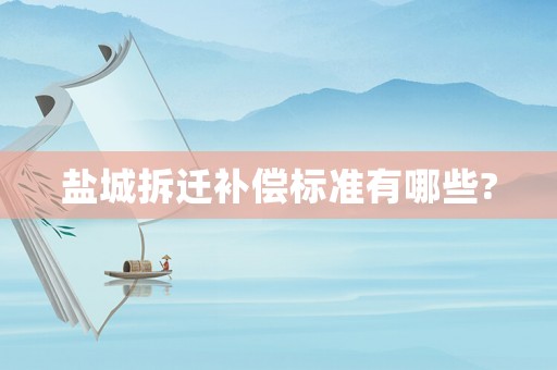 鹽城拆遷補償標準有哪些?