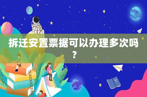 拆遷安置票據可以辦理多次嗎？