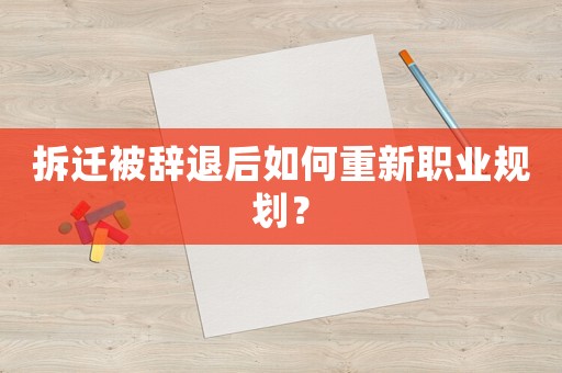 拆遷被辭退后如何重新職業規劃？