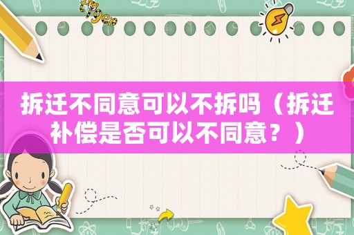 拆遷不同意可以不拆嗎（拆遷補償是否可以不同意？）