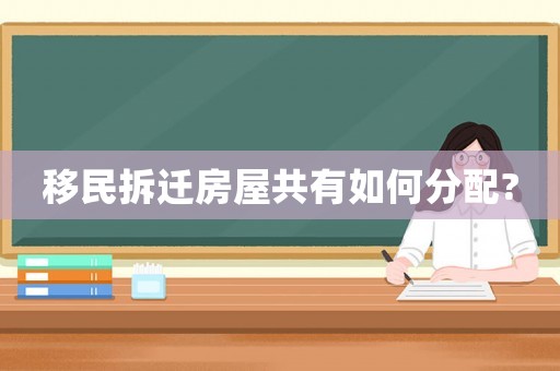 移民拆遷房屋共有如何分配?