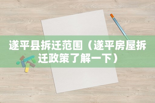 遂平縣拆遷范圍（遂平房屋拆遷政策了解一下）