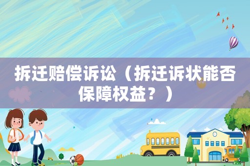 拆遷賠償訴訟（拆遷訴狀能否保障權(quán)益？）