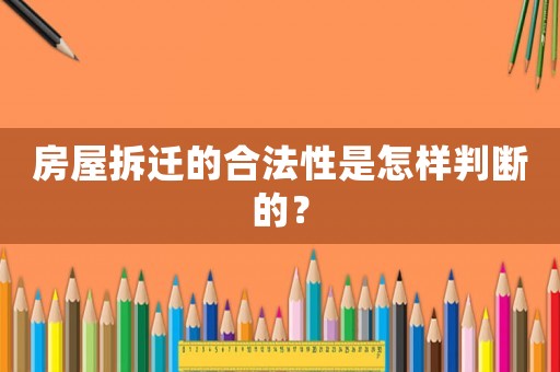 房屋拆遷的合法性是怎樣判斷的？