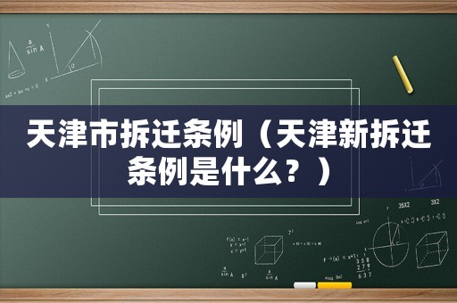 天津市拆遷條例（天津新拆遷條例是什么？）