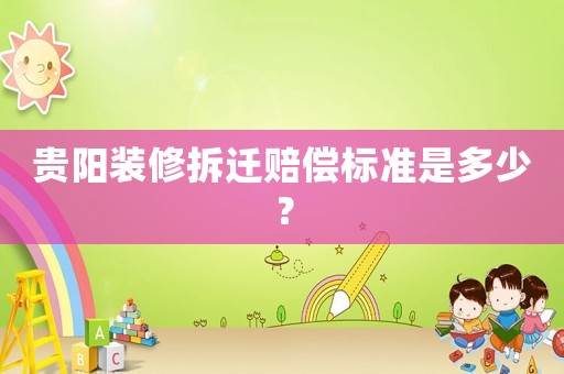 貴陽裝修拆遷賠償標準是多少？