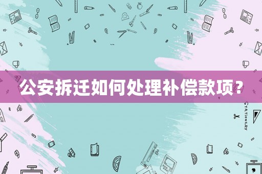 公安拆遷如何處理補償款項？