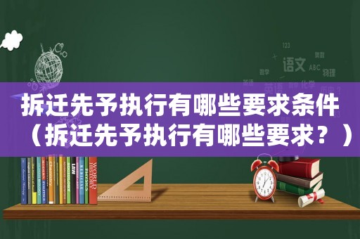 拆遷先予執行有哪些要求條件（拆遷先予執行有哪些要求？）