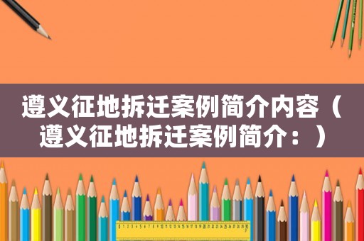 遵義征地拆遷案例簡介內容（遵義征地拆遷案例簡介：）