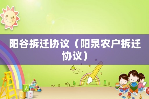 陽谷拆遷協(xié)議（陽泉農(nóng)戶拆遷協(xié)議）