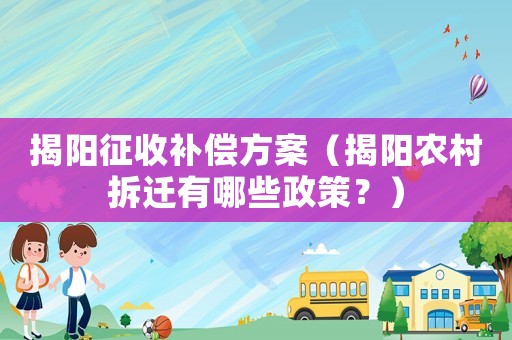 揭陽征收補償方案（揭陽農村拆遷有哪些政策？）