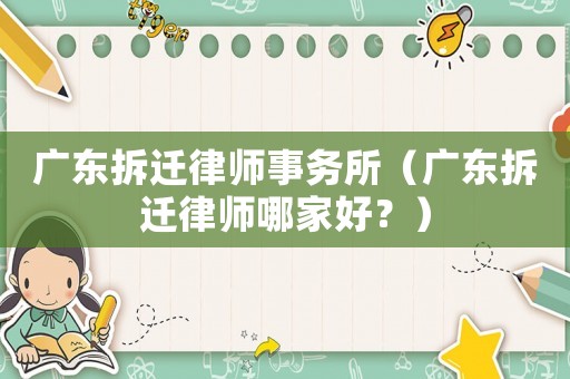 廣東拆遷律師事務所（廣東拆遷律師哪家好？）