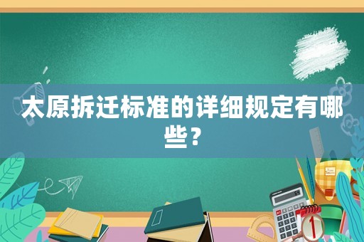 太原拆遷標(biāo)準(zhǔn)的詳細(xì)規(guī)定有哪些？