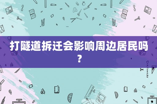 打隧道拆遷會影響周邊居民嗎？