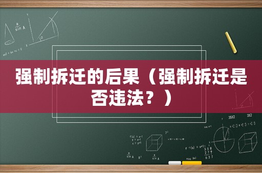 強制拆遷的后果（強制拆遷是否違法？）