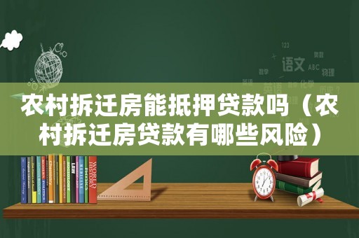 農村拆遷房能抵押貸款嗎（農村拆遷房貸款有哪些風險）
