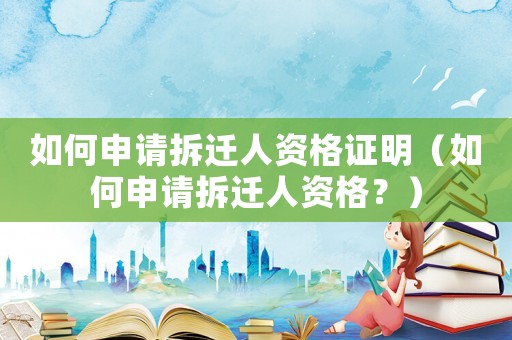 如何申請(qǐng)拆遷人資格證明（如何申請(qǐng)拆遷人資格？）