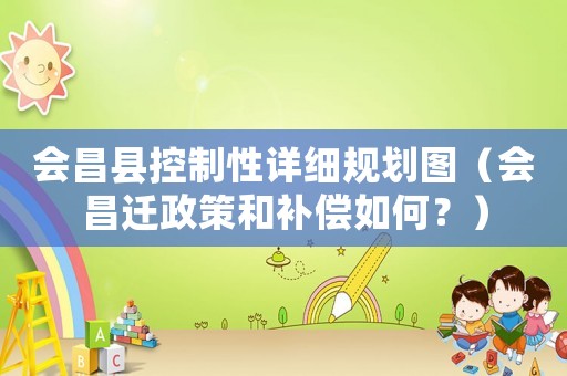 會昌縣控制性詳細規劃圖（會昌遷政策和補償如何？）