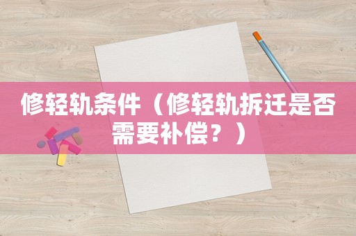 修輕軌條件（修輕軌拆遷是否需要補(bǔ)償？）