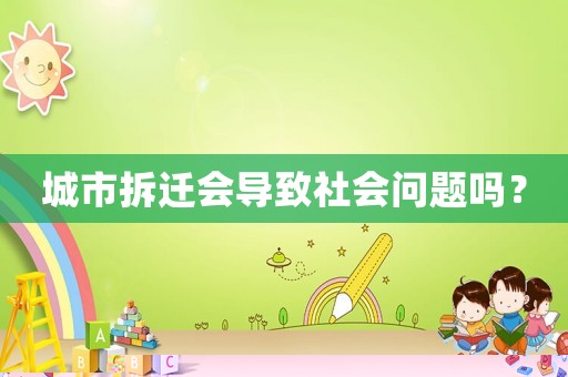城市拆遷會(huì)導(dǎo)致社會(huì)問題嗎？