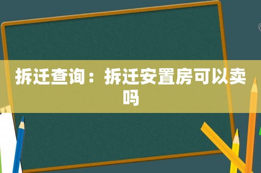 拆遷查詢：拆遷安置房可以賣嗎