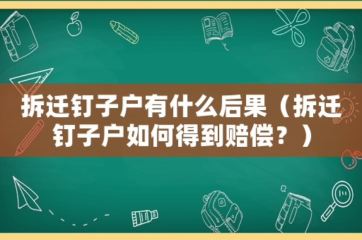 拆遷釘子戶有什么后果（拆遷釘子戶如何得到賠償？）