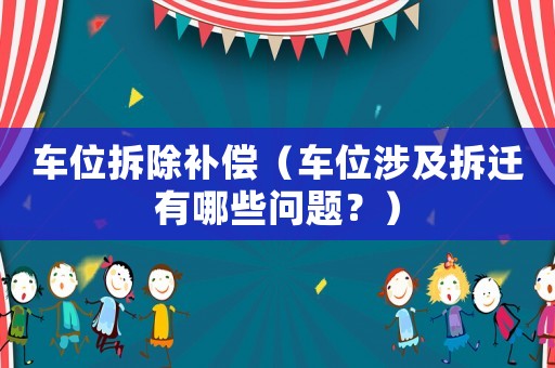 車位拆除補償（車位涉及拆遷有哪些問題？）