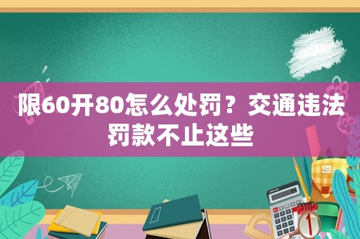 限60開80怎么處罰？交通違法罰款不止這些