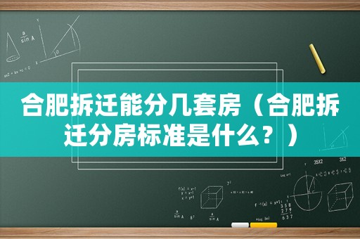 合肥拆遷能分幾套房（合肥拆遷分房標準是什么？）