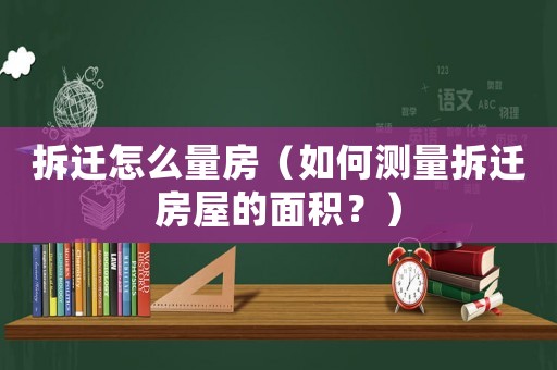 拆遷怎么量房（如何測量拆遷房屋的面積？）