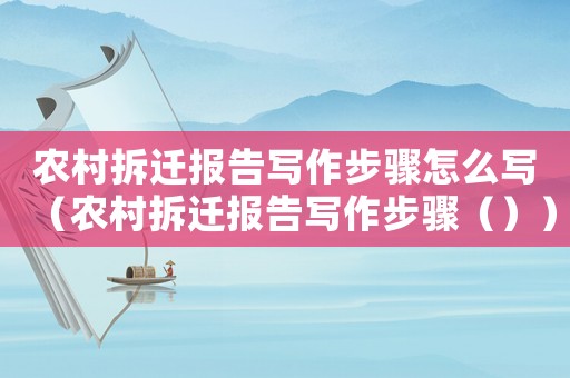 農(nóng)村拆遷報(bào)告寫作步驟怎么寫（農(nóng)村拆遷報(bào)告寫作步驟（））