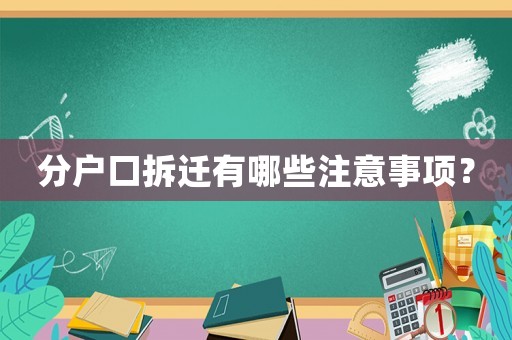 分戶口拆遷有哪些注意事項(xiàng)？