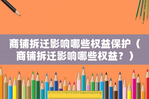 商鋪拆遷影響哪些權(quán)益保護(hù)（商鋪拆遷影響哪些權(quán)益？）