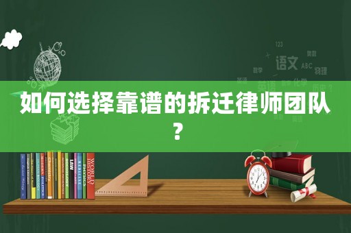 如何選擇靠譜的拆遷律師團(tuán)隊(duì)？
