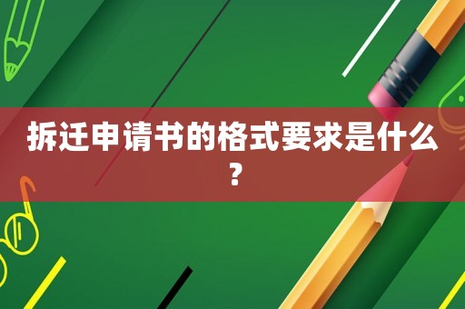 拆遷申請書的格式要求是什么？