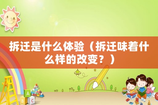 拆遷是什么體驗（拆遷味著什么樣的改變？）