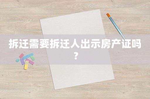 拆遷需要拆遷人出示房產證嗎？