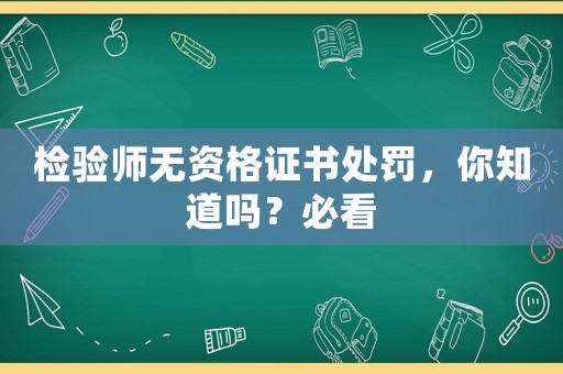 檢驗師無資格證書處罰，你知道嗎？必看