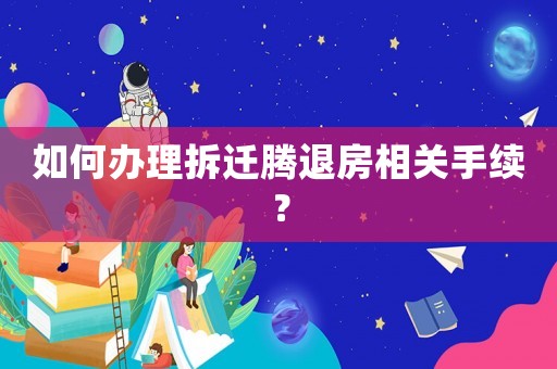 如何辦理拆遷騰退房相關手續？