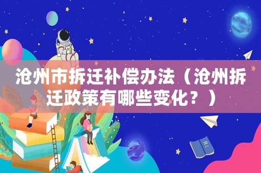 滄州市拆遷補償辦法（滄州拆遷政策有哪些變化？）