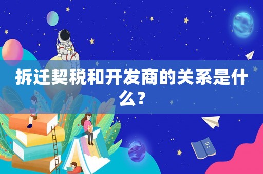 拆遷契稅和開發商的關系是什么？