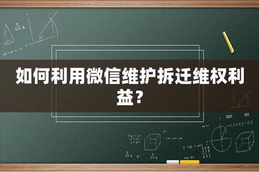 如何利用微信維護(hù)拆遷維權(quán)利益？