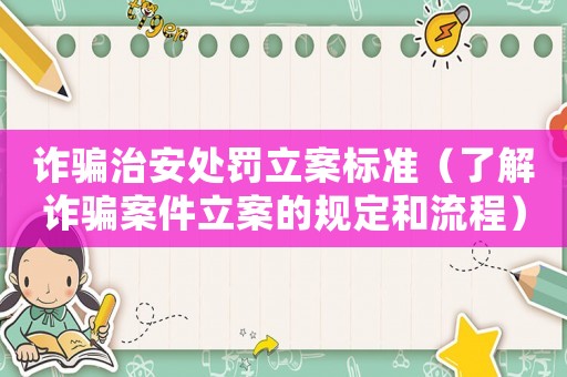 詐騙治安處罰立案標準（了解詐騙案件立案的規(guī)定和流程）