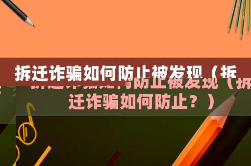 拆遷詐騙如何防止被發(fā)現(xiàn)（拆遷詐騙如何防止？）